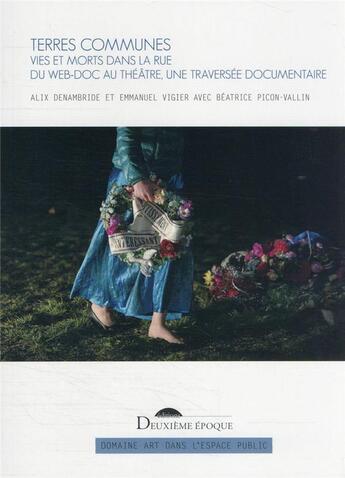 Couverture du livre « Terres communes : vies et morts dans la rue ; du web-doc au théâtre, une traversée documentaire » de Beatrice Picon-Vallin et Alix Denambride et Emmanuel Vigier aux éditions Deuxieme Epoque