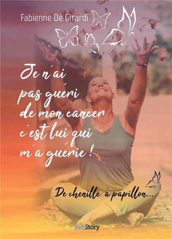 Couverture du livre « Je n'ai pas guéri de mon cancer, c'est lui qui m'a guérie ! l'histoire d'une transformation personnelle » de Fabienne De Girardi aux éditions Youstory