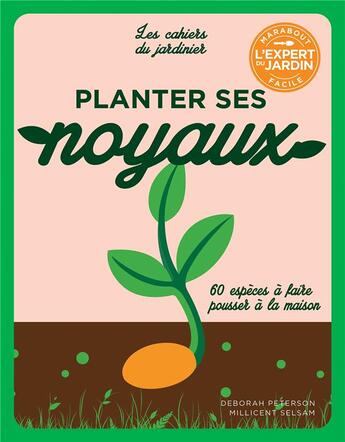 Couverture du livre « Les cahiers du jardinier : planter ses noyaux : 60 espèces à faire pousser à la maison » de Deborah Peterson et Millicent Selsam aux éditions Marabout