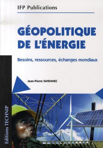 Couverture du livre « Géopolitique de l'énergie ; besoins, ressources, échanges mondiaux » de Jean-Pierre Favennec aux éditions Technip