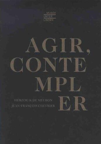 Couverture du livre « Agir, contempler ; le musée Unterlinden » de Jean-Francois Chevrier et Jacques Herzog et Pierre De Meuron aux éditions Reunion Des Musees Nationaux