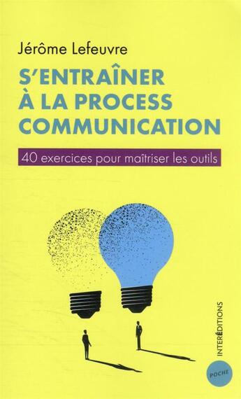 Couverture du livre « S'entraîner à la Process Communication : 40 exercices pour maîtriser les outils » de Jerome Lefeuvre aux éditions Intereditions
