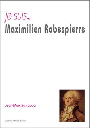 Couverture du livre « Je suis... : Maximilien Robespierre » de Jean-Marc Schiappa aux éditions Jacques Andre