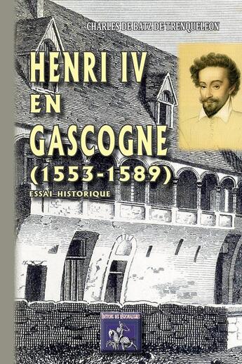 Couverture du livre « Henri IV en Gascogne (1553-1589) ; essai historique » de Charles De Batz De Trenqueleon aux éditions Editions Des Regionalismes