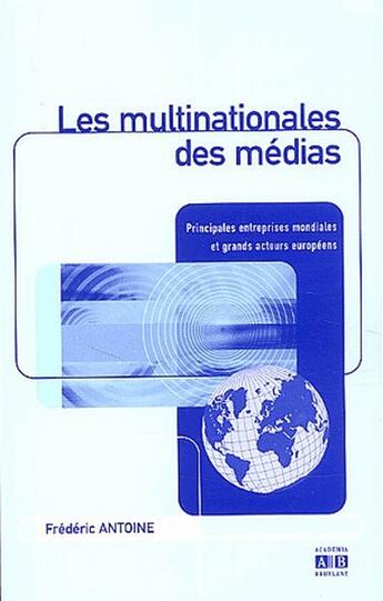 Couverture du livre « Les multinationales des medias ; principales entreprises mondiales et grands acteurs europeens » de Frederic Antoine aux éditions Academia