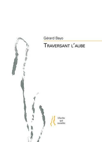 Couverture du livre « Traversant l'aube » de Gerard Bayo aux éditions L'herbe Qui Tremble