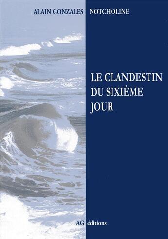 Couverture du livre « Le clandestin du sixième jour » de Alain Gonzales Notcholine aux éditions Ag Editions