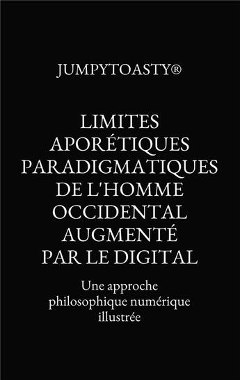 Couverture du livre « Limites aporétiques paradigmatiques de l'homme occidental augmenté par le digital ; une approche philosophique numérique illustrée » de Jumpytoasty aux éditions Bookelis