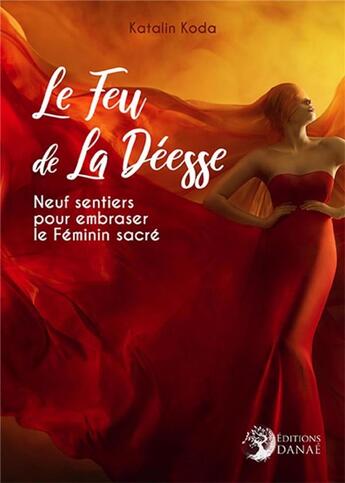 Couverture du livre « Le feu de la déesse ; neuf sentiers pour embraser le féminin sacré » de Katalin Koda aux éditions Danae