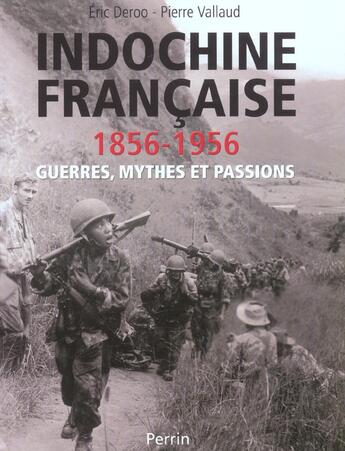 Couverture du livre « Indochine Francaise 1856-1956 ; Guerres, Mythes Et Passions » de Eric Deroo et Pierre Vallaud aux éditions Perrin