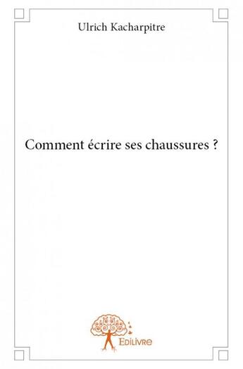 Couverture du livre « Comment écrire ses chaussures ? » de Ulrich Kacharpitre aux éditions Edilivre