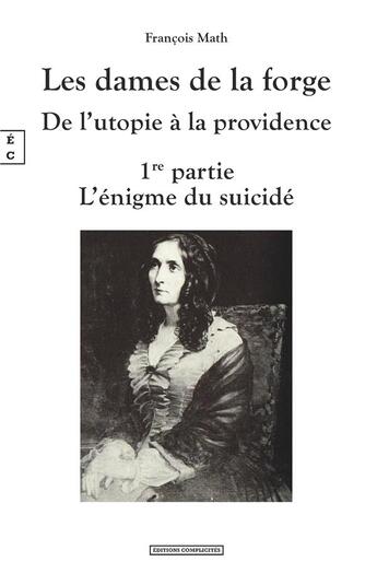 Couverture du livre « Les dames de la forge : de l'utopie à la providence ; 1re partie l'énigme du suicidé » de Francois Math aux éditions Complicites