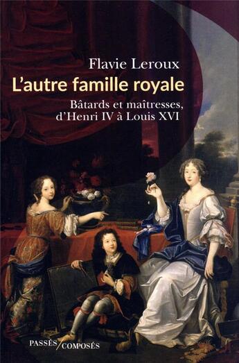 Couverture du livre « L'autre famille royale : bâtards et maîtresses d'Henri IV à Louis XVI » de Flavie Leroux aux éditions Passes Composes