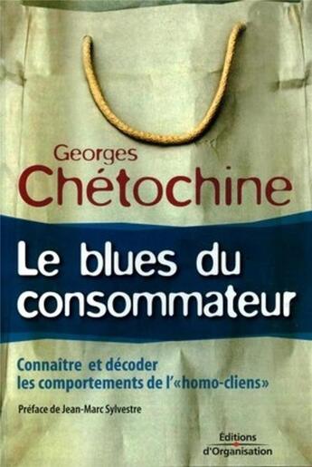 Couverture du livre « Le blues du consommateur : Connaître et décoder les comportements de l'homo cliens » de Georges Chetochine aux éditions Organisation