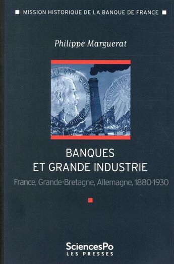 Couverture du livre « Banque et grande industrie ; France, Angleterre, Allemagne, 1880-1930 » de Philippe Marguerat aux éditions Presses De Sciences Po