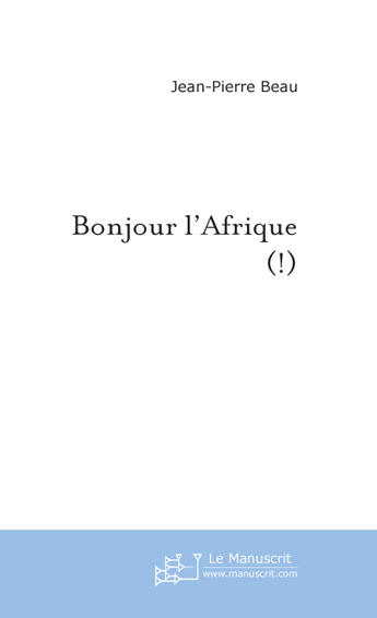 Couverture du livre « Bonjour l'Afrique (!) » de Jean-Pierre Beau aux éditions Le Manuscrit