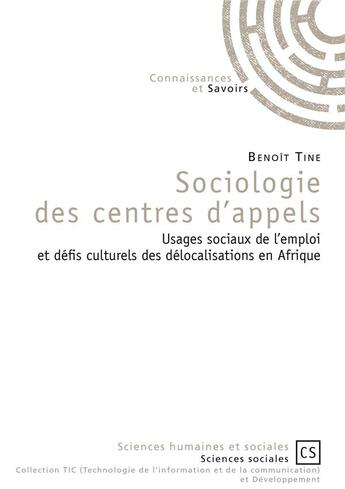 Couverture du livre « Sociologie des centres d'appels ; usages sociaux de l'emploi en Occident et defis culturels des délocalisations en Afrique » de Benoit Tine aux éditions Connaissances Et Savoirs