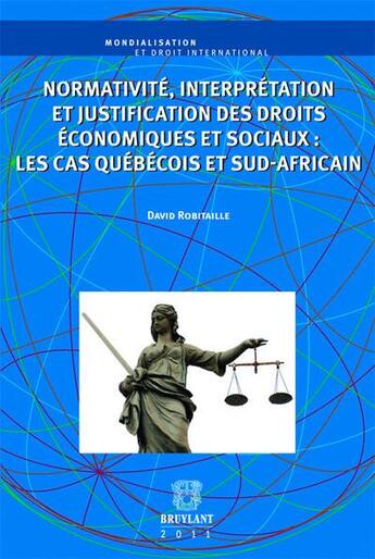 Couverture du livre « Normativité, interprétation et justification des droits économiques et sociaux ; les cas québécois et sud-africain » de David Robitaille aux éditions Bruylant