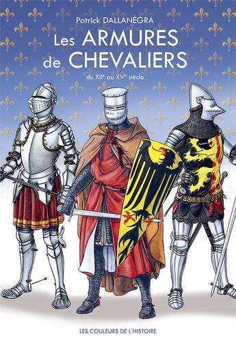 Couverture du livre « Les armures de chevaliers ; du XIIe au XVe siècle » de Patrick Dallanegra aux éditions Les Couleurs De L'histoire