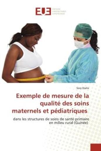 Couverture du livre « Exemple de mesure de la qualité des soins maternels et pédiatriques : dans les structures de soins de santé primaire en milieu rural (Guinée) » de Sory Diallo aux éditions Editions Universitaires Europeennes