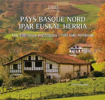 Couverture du livre « Pays Basque Nord / Ipar Euskal Herria. Les 100 Lieux Mythiques / 100 Toki Mitikoak Souple » de Alain Miranda aux éditions Elkar