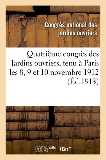 Couverture du livre « Quatrieme congres des jardins ouvriers, tenu a paris les 8, 9 et 10 novembre 1912 » de Congres National aux éditions Hachette Bnf