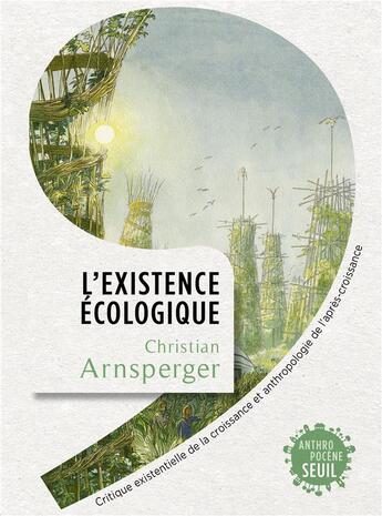 Couverture du livre « L'existence écologique : critique existentielle de la croissance et anthropologie de l'après-croissance » de Christian Arnsperger aux éditions Seuil