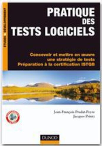 Couverture du livre « Pratique des tests logiciels ; concevoir et mettre en oeuvre une stratégie de tests, préparation à la certification ISTQB » de Jean-Francois Pradat-Peyre et Jacques Printz aux éditions Dunod