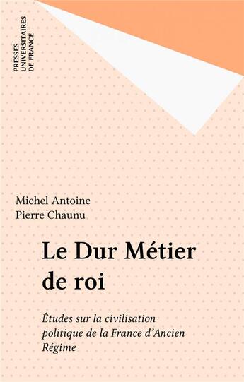 Couverture du livre « Le dur metier de roi. etudes sur la civilisation politique de la france d'ancien regime » de Michel Antoine aux éditions Puf