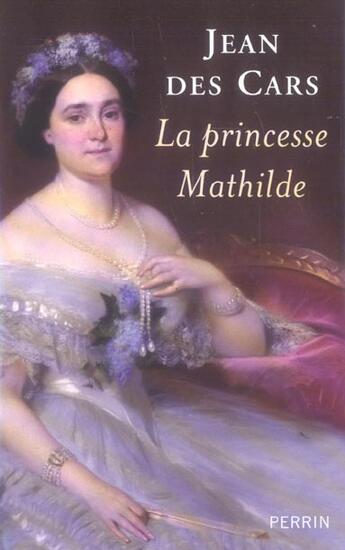 Couverture du livre « La princesse Mathilde - L'amour, la gloire et les arts » de Jean Des Cars aux éditions Perrin