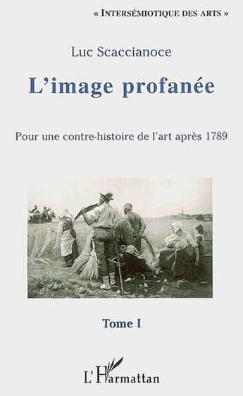 Couverture du livre « L'image profanée ; pour une contre-histoire de l'art après 1789 » de Luc Scaccianoce aux éditions L'harmattan