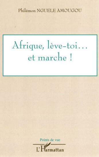 Couverture du livre « Afrique, lève-toi... et marche ! » de Philemon Nguele Amougou aux éditions L'harmattan