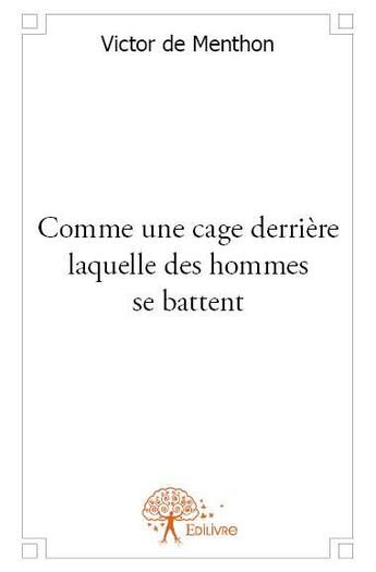 Couverture du livre « Comme une cage derrière laquelle des hommes se battent » de Victor De Menthon aux éditions Edilivre