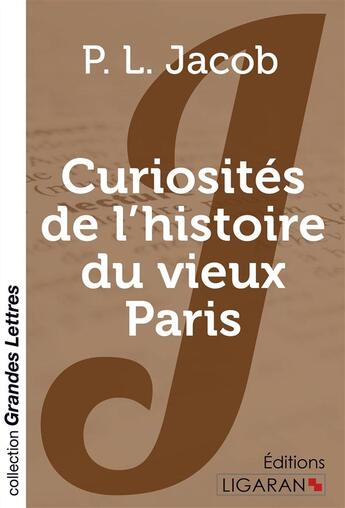 Couverture du livre « Curiosites de l'histoire du vieux paris (grands caracteres) » de P. L. Jacob aux éditions Ligaran