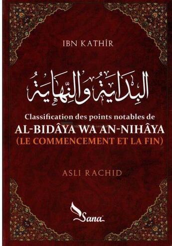 Couverture du livre « Classification des points notables de AL-Bidâya wa An-Nihâya de Ibn Kathîr ; le commencement et la fin » de Asli Rachid aux éditions Sana