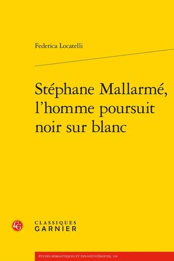 Couverture du livre « Stéphane Mallarmé, l'homme poursuit noir sur blanc » de Federica Locatelli aux éditions Classiques Garnier