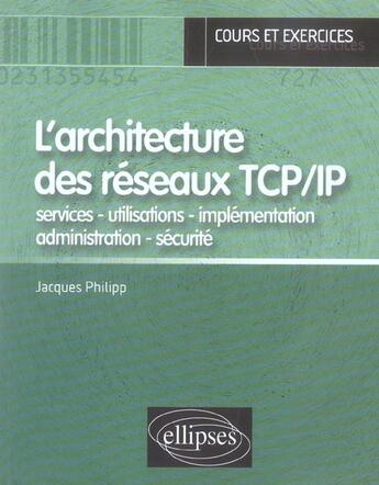 Couverture du livre « L'architecture des reseaux tcp/ip - services - utilisations - implementation - administration - sec » de Jacques Philipp aux éditions Ellipses