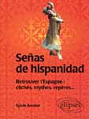 Couverture du livre « Senas de hispanidad - retrouver l'espagne : cliches, mythes, reperes » de Sylvie Ancelot aux éditions Ellipses