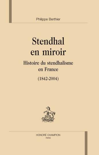 Couverture du livre « Stendhal en miroir ; histoire du stendhalisme en france (1842-2004) » de Philippe Berthier aux éditions Honore Champion