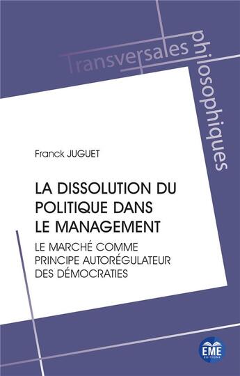 Couverture du livre « La dissolution du politique dans le management : le marché comme principe autoregulateur des démocraties » de Franck Juguet aux éditions Eme Editions