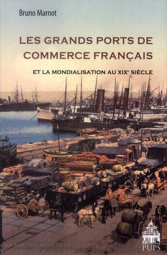 Couverture du livre « Les grands ports de commerce français et la mondialisation au XIX siècle » de Bruno Marnot aux éditions Sorbonne Universite Presses