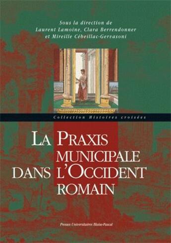 Couverture du livre « La praxis municipale dans l'Occident romain » de Laurent Lamoine et Mireille Cebeillac-Gervasoni et Clara Berrendonner aux éditions Pu De Clermont Ferrand