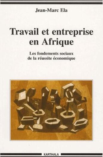 Couverture du livre « Travail et entreprise en Afrique ; les fondements sociaux de la réussite économique » de Jean-Marc Ela aux éditions Karthala