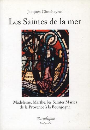 Couverture du livre « Les saintes de la mer : Madeleine, Marthe ; les saintes maries : de la Provence à la Bourgogne » de Jacques Chocheyras aux éditions Paradigme