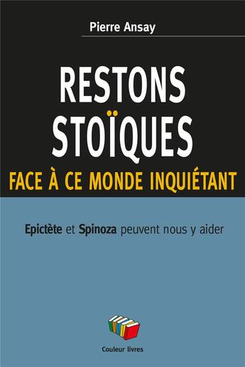 Couverture du livre « Restons stoïques face à ce monde inquiétant : Epictère et Spinoza peuvent nous y aider » de Pierre Ansay aux éditions Couleur Livres