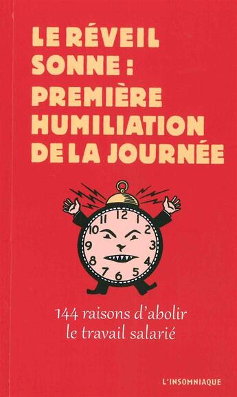 Couverture du livre « Le réveil sonne : première humiliation de la journée ; 144 raisons d'abolir le travail salarié » de  aux éditions Insomniaque