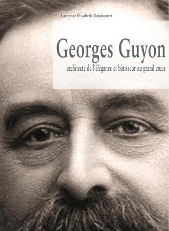 Couverture du livre « Georges Guyon ; architecte de l'élégance et bâtisseur au grand coeur » de Laurence Dujancourt aux éditions Autant Que Me Porte Le Temps