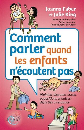 Couverture du livre « Comment parler quand les enfants n'écoutent pas : Plaintes, disputes, crises,oppositions et autres défis liés à l'enfance » de Julie King et Joanna Faber aux éditions Aux Editions Du Phare