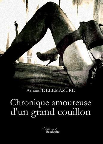Couverture du livre « Chronique amoureuse d'un grand couillon » de Arnaud Delemazure aux éditions Baudelaire