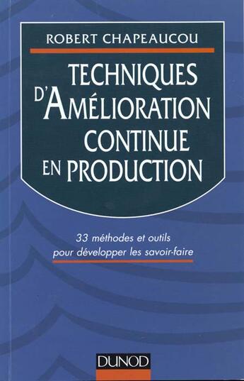 Couverture du livre « Techniques D'Amelioration Continue En Production: 33 Methodes Et Developper Les Savoir-Faire » de Robert Chapeaucou aux éditions Dunod